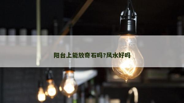 阳台上能放奇石吗?风水好吗