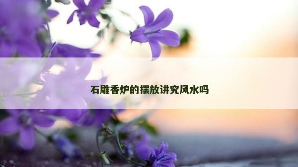 石雕香炉的摆放讲究风水吗
