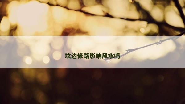 坟边修路影响风水吗