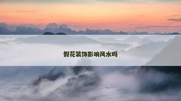 假花装饰影响风水吗