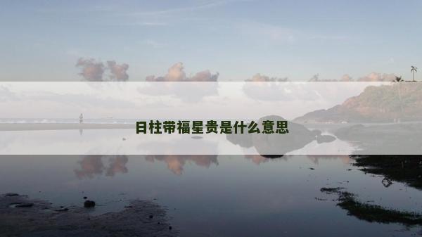 日柱带福星贵是什么意思