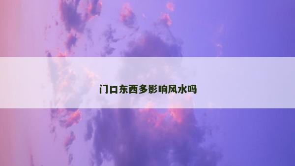 门口东西多影响风水吗