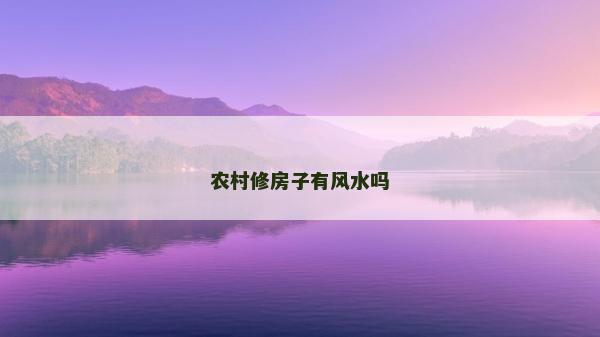农村修房子有风水吗
