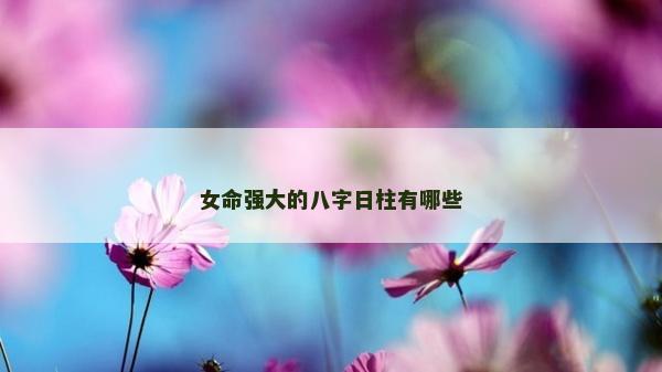女命强大的八字日柱有哪些