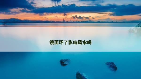 镜面坏了影响风水吗