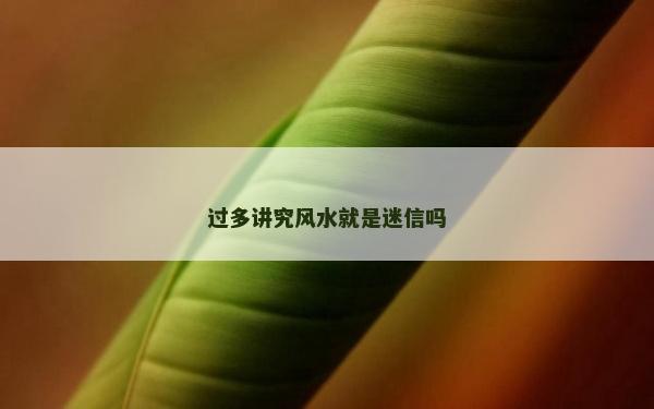 过多讲究风水就是迷信吗