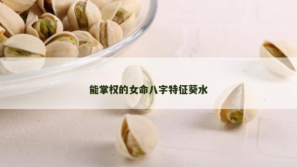 能掌权的女命八字特征葵水