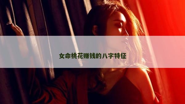 女命桃花赚钱的八字特征