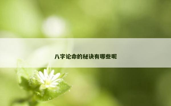 八字论命的秘诀有哪些呢