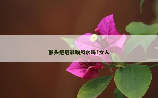 额头痘痘影响风水吗?女人