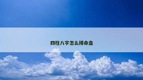 四柱八字怎么排命盘