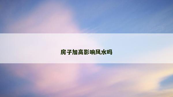 房子加高影响风水吗