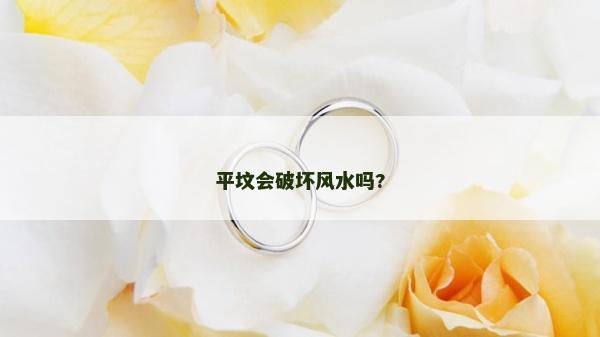 平坟会破坏风水吗?
