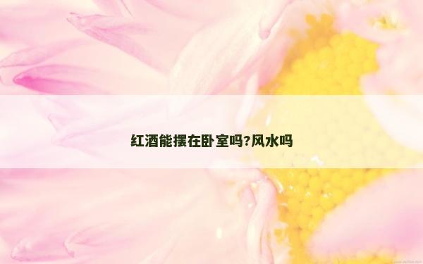 红酒能摆在卧室吗?风水吗