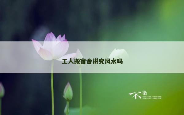 工人搬宿舍讲究风水吗