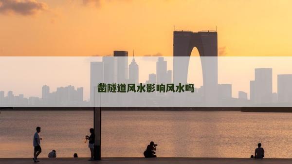 凿隧道风水影响风水吗