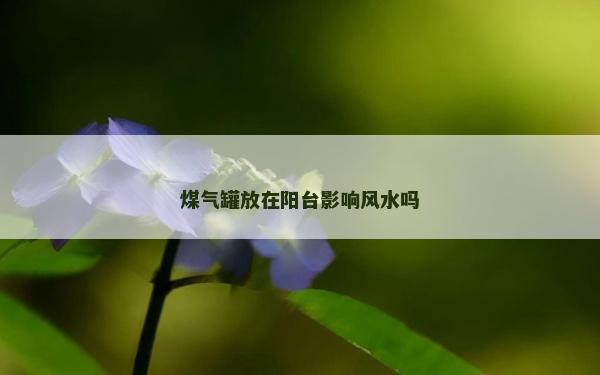 煤气罐放在阳台影响风水吗