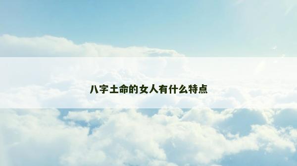 八字土命的女人有什么特点