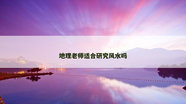 地理老师适合研究风水吗