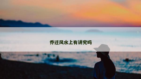乔迁风水上有讲究吗