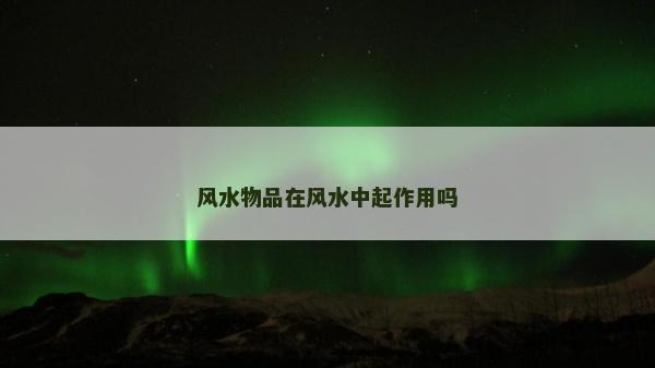 风水物品在风水中起作用吗