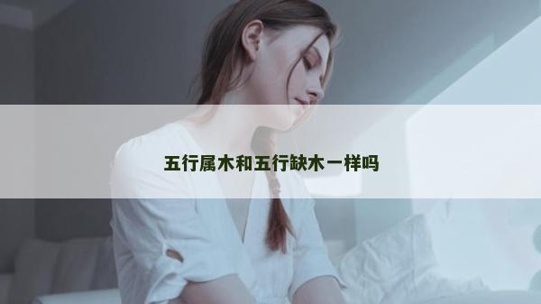 五行属木和五行缺木一样吗