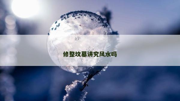 修整坟墓讲究风水吗