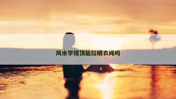 风水学楼顶能拉晒衣绳吗