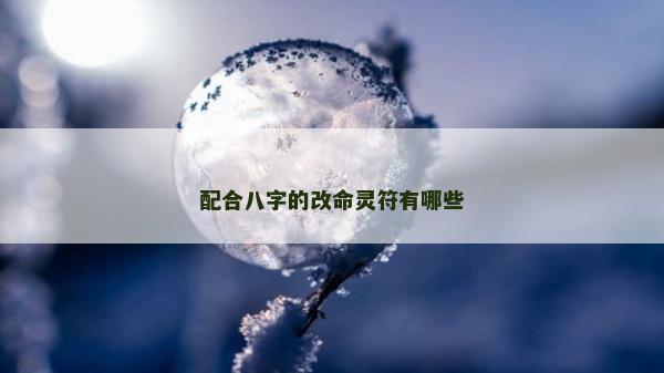 配合八字的改命灵符有哪些