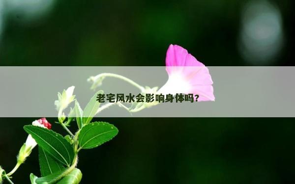 老宅风水会影响身体吗?