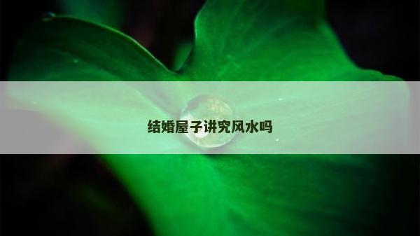 结婚屋子讲究风水吗