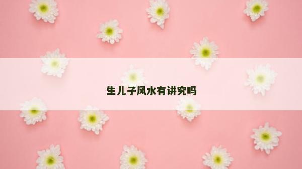 生儿子风水有讲究吗