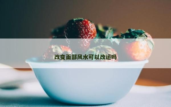 改变面部风水可以改运吗