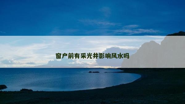 窗户前有采光井影响风水吗