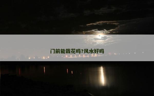 门前能栽花吗?风水好吗