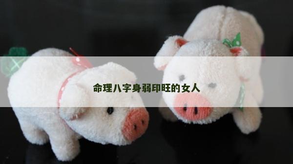 命理八字身弱印旺的女人