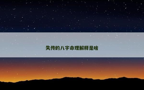 失传的八字命理解释是啥