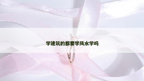 学建筑的都要学风水学吗