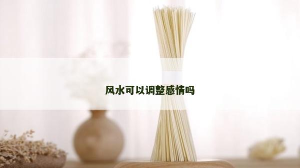风水可以调整感情吗
