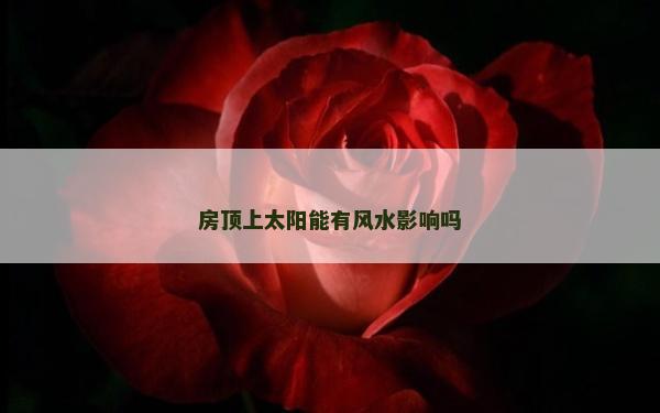 房顶上太阳能有风水影响吗