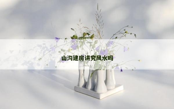 山沟建房讲究风水吗