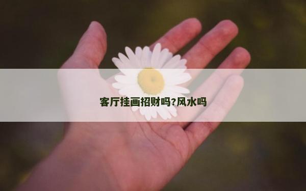 客厅挂画招财吗?风水吗
