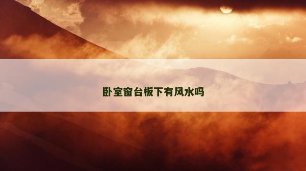 卧室窗台板下有风水吗