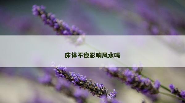 床体不稳影响风水吗