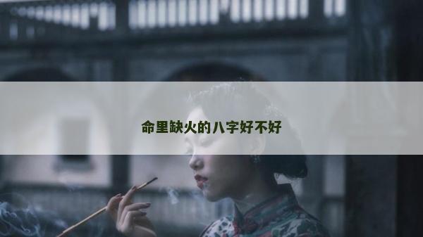 命里缺火的八字好不好