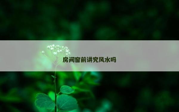房间窗前讲究风水吗