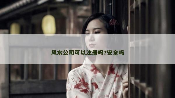 风水公司可以注册吗?安全吗
