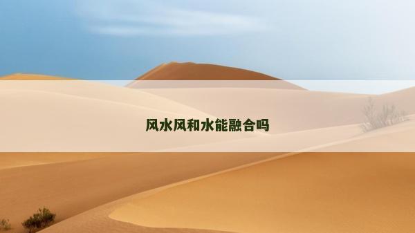 风水风和水能融合吗