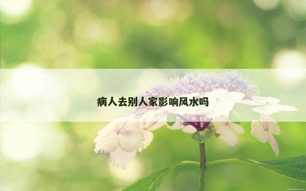病人去别人家影响风水吗