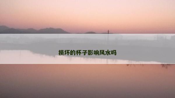 损坏的杯子影响风水吗